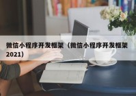 微信小程序开发框架（微信小程序开发框架 2021）